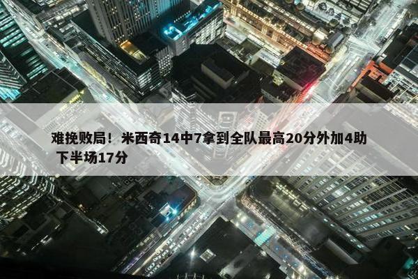 难挽败局！米西奇14中7拿到全队最高20分外加4助 下半场17分