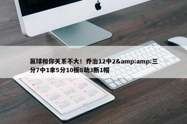 赢球和你关系不大！乔治12中2&amp;三分7中1拿5分10板8助3断1帽