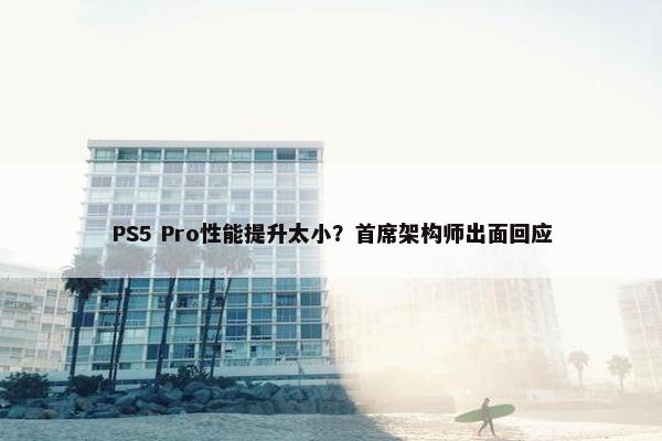 PS5 Pro性能提升太小？首席架构师出面回应