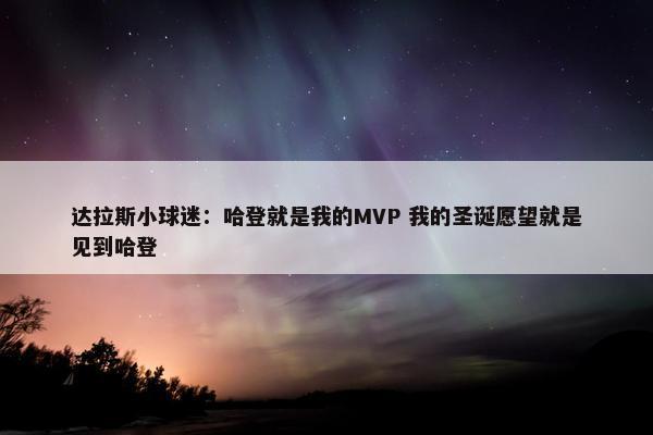 达拉斯小球迷：哈登就是我的MVP 我的圣诞愿望就是见到哈登