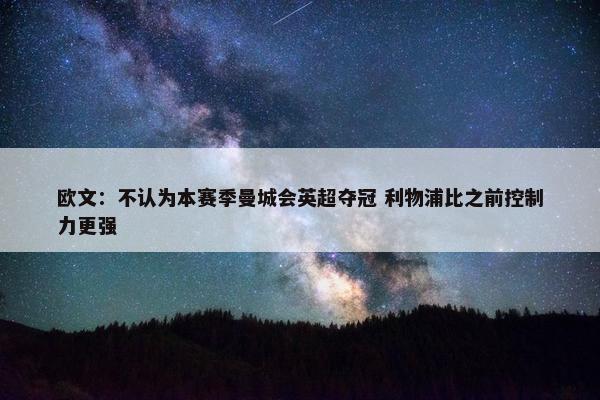 欧文：不认为本赛季曼城会英超夺冠 利物浦比之前控制力更强