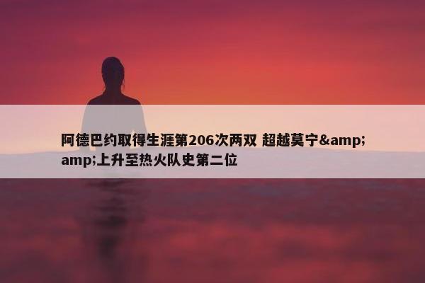 阿德巴约取得生涯第206次两双 超越莫宁&amp;上升至热火队史第二位