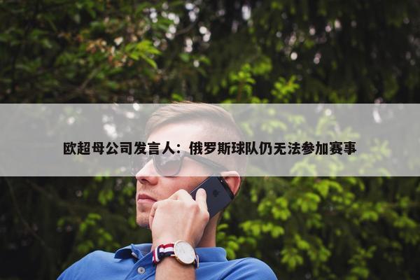 欧超母公司发言人：俄罗斯球队仍无法参加赛事