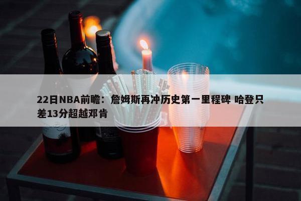 22日NBA前瞻：詹姆斯再冲历史第一里程碑 哈登只差13分超越邓肯