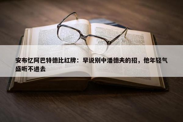 安布忆阿巴特德比红牌：早说别中潘德夫的招，他年轻气盛听不进去