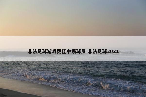 非法足球游戏更佳中场球员 非法足球2021