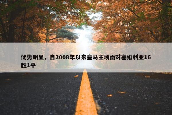 优势明显，自2008年以来皇马主场面对塞维利亚16胜1平