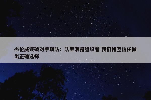 杰伦威谈破对手联防：队里满是组织者 我们相互信任做出正确选择