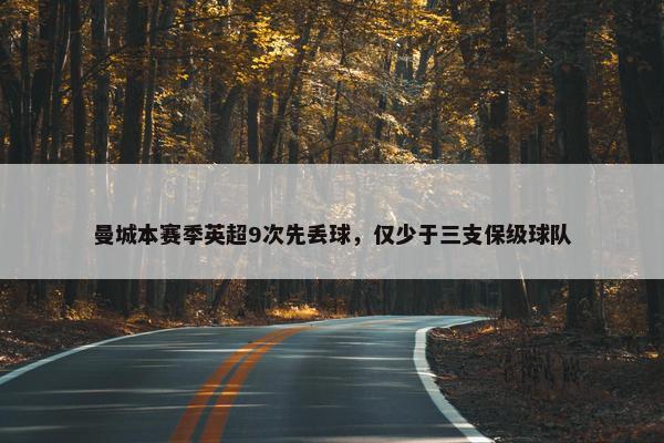 曼城本赛季英超9次先丢球，仅少于三支保级球队