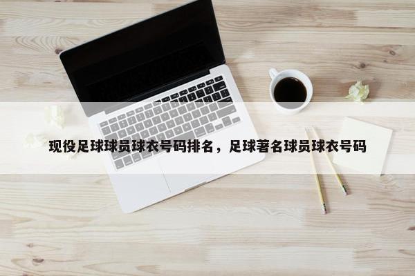 现役足球球员球衣号码排名，足球著名球员球衣号码