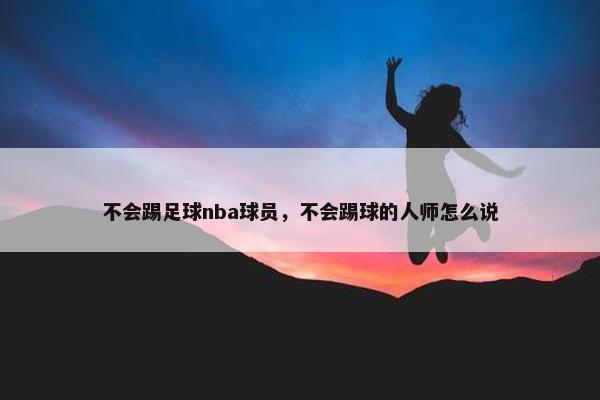 不会踢足球nba球员，不会踢球的人师怎么说