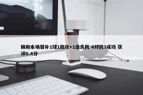 赖斯本场替补1球1助攻+1造良机 4对抗3成功 获评8.4分