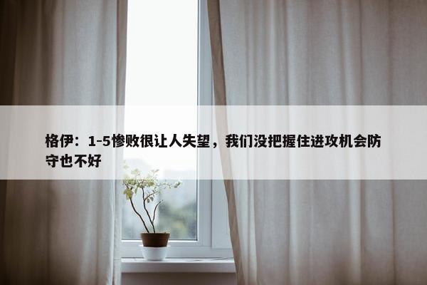 格伊：1-5惨败很让人失望，我们没把握住进攻机会防守也不好