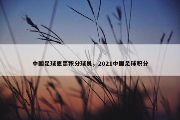 中国足球更高积分球员，2021中国足球积分