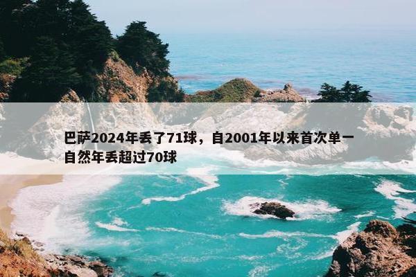 巴萨2024年丢了71球，自2001年以来首次单一自然年丢超过70球