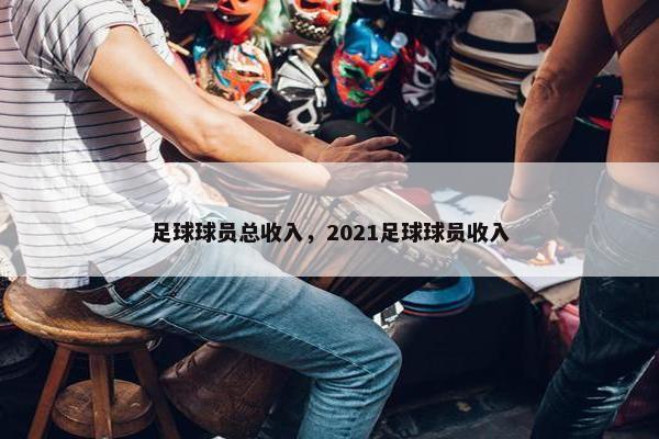 足球球员总收入，2021足球球员收入