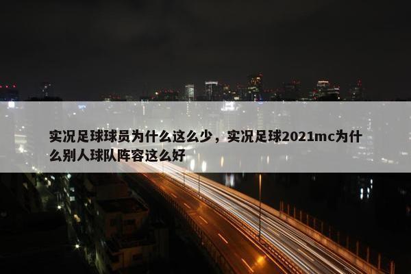 实况足球球员为什么这么少，实况足球2021mc为什么别人球队阵容这么好