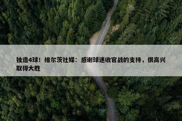 独造4球！维尔茨社媒：感谢球迷收官战的支持，很高兴取得大胜