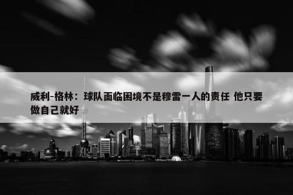 威利-格林：球队面临困境不是穆雷一人的责任 他只要做自己就好