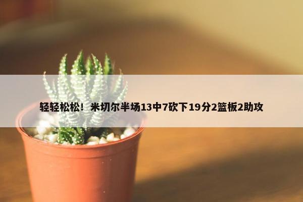 轻轻松松！米切尔半场13中7砍下19分2篮板2助攻