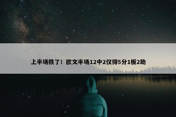 上半场铁了！欧文半场12中2仅得5分1板2助