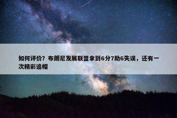 如何评价？布朗尼发展联盟拿到6分7助6失误，还有一次精彩追帽