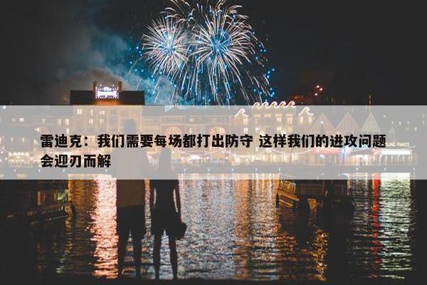 雷迪克：我们需要每场都打出防守 这样我们的进攻问题会迎刃而解