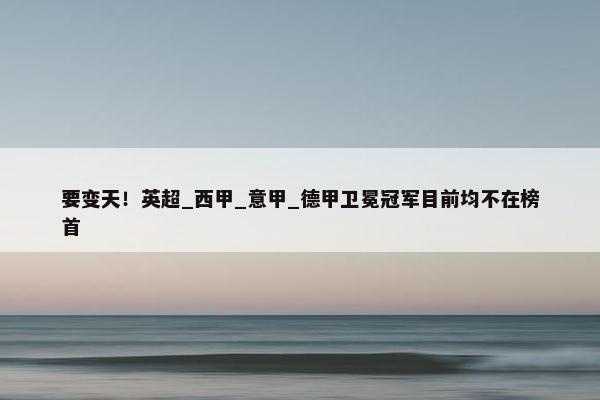 要变天！英超_西甲_意甲_德甲卫冕冠军目前均不在榜首