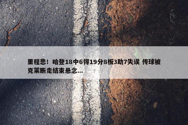 里程悲！哈登18中6得19分8板3助7失误 传球被克莱断走结束悬念...