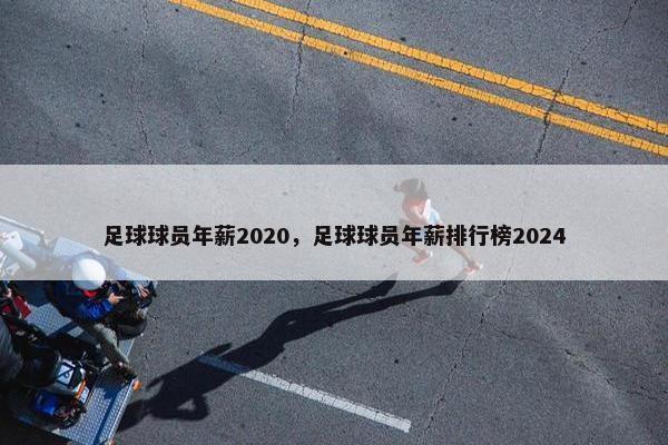 足球球员年薪2020，足球球员年薪排行榜2024