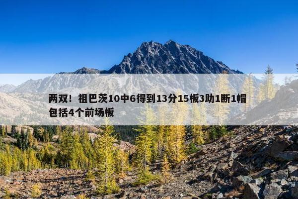 两双！祖巴茨10中6得到13分15板3助1断1帽 包括4个前场板