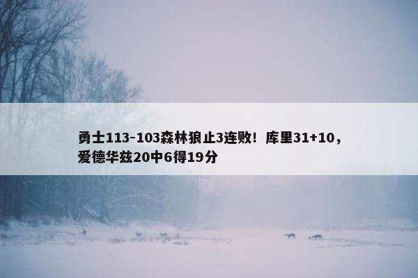 勇士113-103森林狼止3连败！库里31+10，爱德华兹20中6得19分