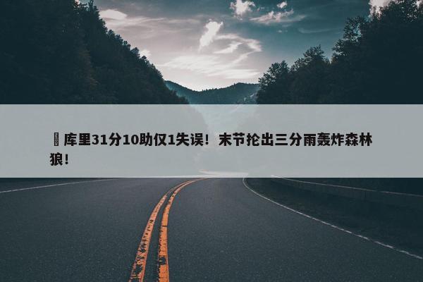 ‍库里31分10助仅1失误！末节抡出三分雨轰炸森林狼！