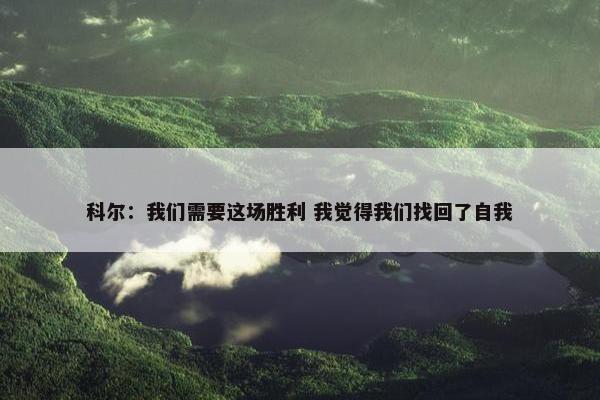 科尔：我们需要这场胜利 我觉得我们找回了自我