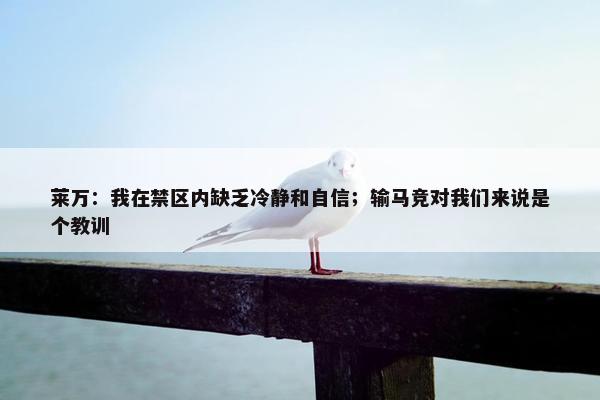 莱万：我在禁区内缺乏冷静和自信；输马竞对我们来说是个教训