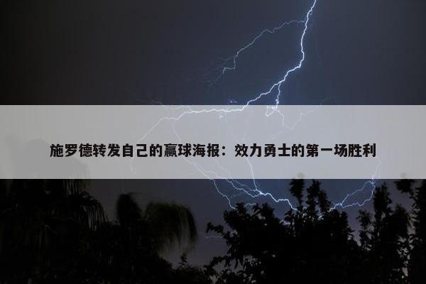 施罗德转发自己的赢球海报：效力勇士的第一场胜利