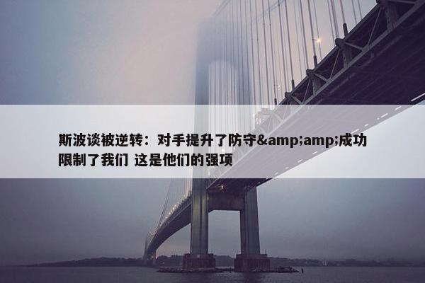 斯波谈被逆转：对手提升了防守&amp;成功限制了我们 这是他们的强项