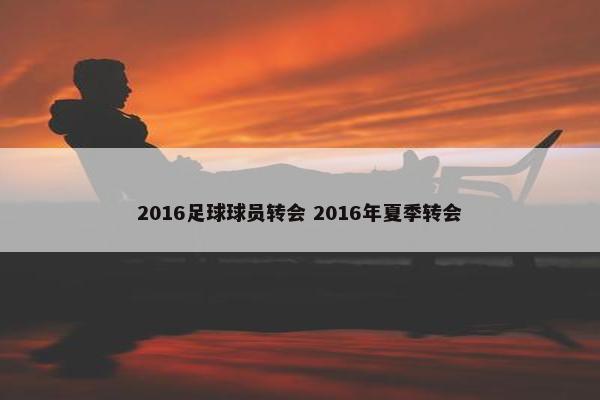 2016足球球员转会 2016年夏季转会