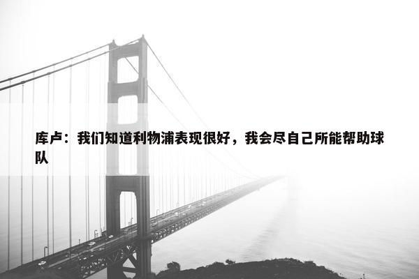 库卢：我们知道利物浦表现很好，我会尽自己所能帮助球队