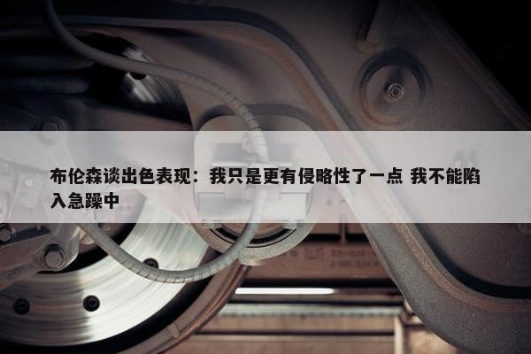 布伦森谈出色表现：我只是更有侵略性了一点 我不能陷入急躁中