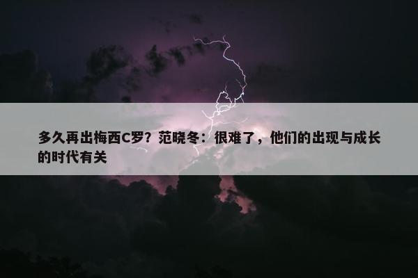 多久再出梅西C罗？范晓冬：很难了，他们的出现与成长的时代有关