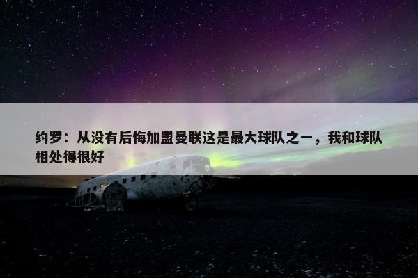 约罗：从没有后悔加盟曼联这是最大球队之一，我和球队相处得很好