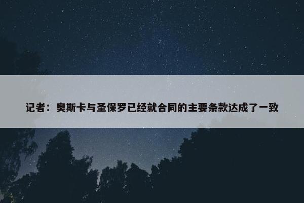 记者：奥斯卡与圣保罗已经就合同的主要条款达成了一致