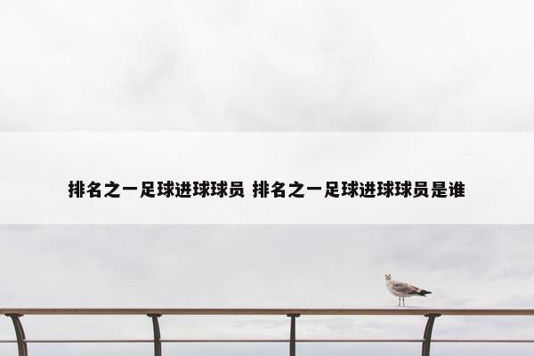 排名之一足球进球球员 排名之一足球进球球员是谁