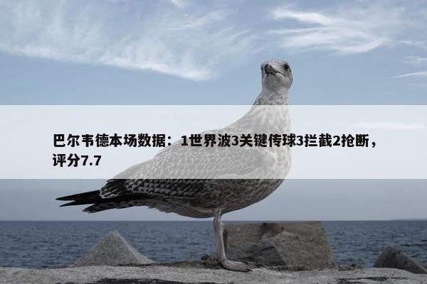 巴尔韦德本场数据：1世界波3关键传球3拦截2抢断，评分7.7