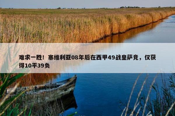 难求一胜！塞维利亚08年后在西甲49战皇萨竞，仅获得10平39负