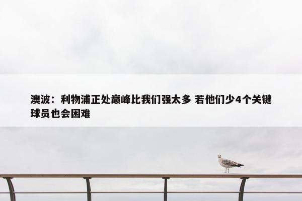 澳波：利物浦正处巅峰比我们强太多 若他们少4个关键球员也会困难