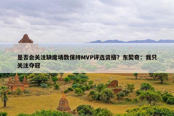 是否会关注缺席场数保持MVP评选资格？东契奇：我只关注夺冠