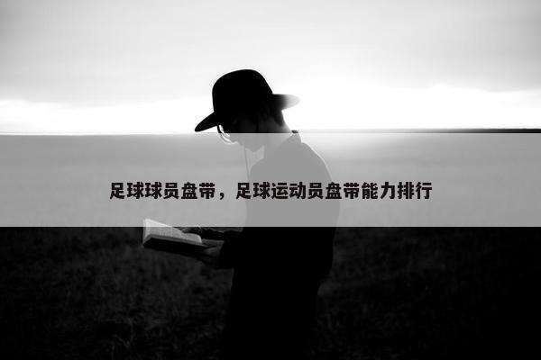 足球球员盘带，足球运动员盘带能力排行