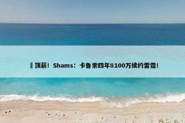 ️顶薪！Shams：卡鲁索四年8100万续约雷霆！